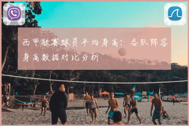 西甲联赛球员平均身高:各队阵容身高数据对比分析