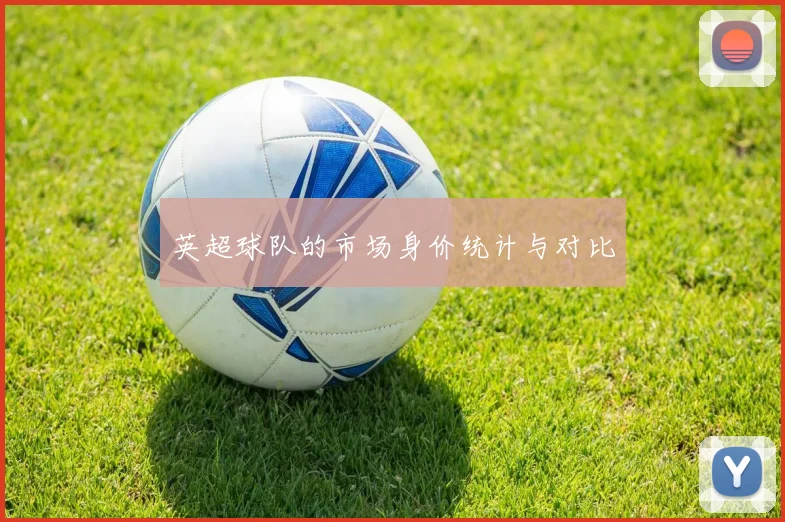 英超球队的市场身价统计与对比