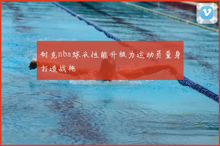 耐克nba球衣性能升级为运动员量身打造战袍