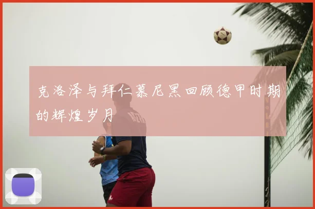 克洛泽与拜仁慕尼黑回顾德甲时期的辉煌岁月