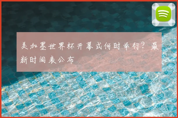 美加墨世界杯开幕式何时举行？最新时间表公布