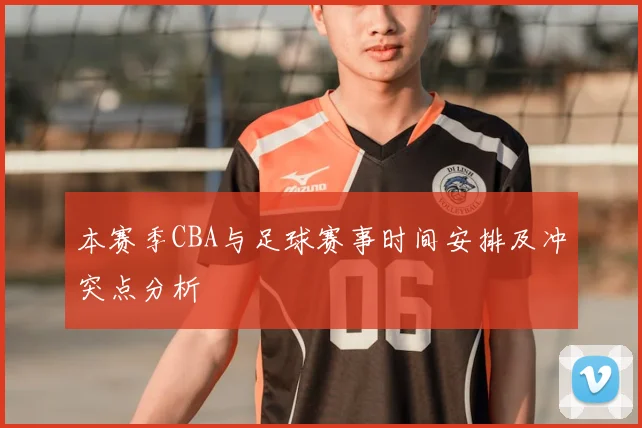 本赛季CBA与足球赛事时间安排及冲突点分析