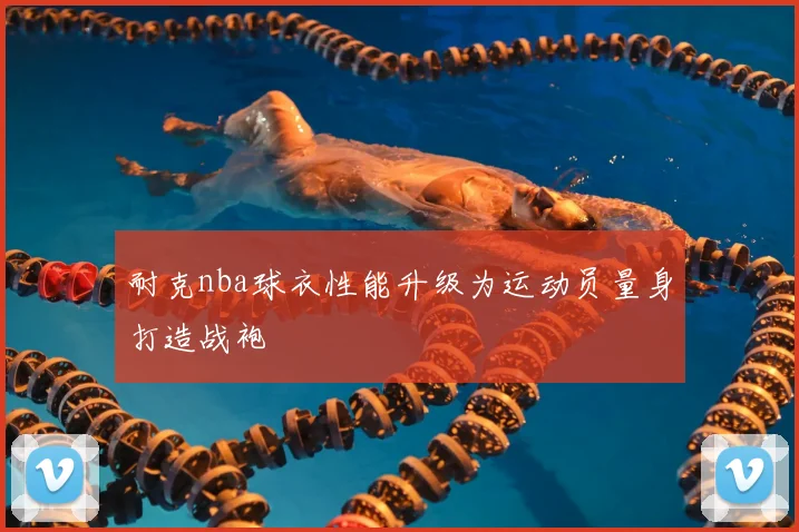 耐克nba球衣性能升级为运动员量身打造战袍